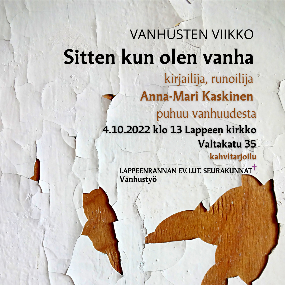 Vanhusten viikko - Sitten kun olen vanha, Lappeen kirkko 4.10.2022 klo 13. Kirjailija, runoilija Anna-Mari Kaskinen puhuu vanhuudesta.